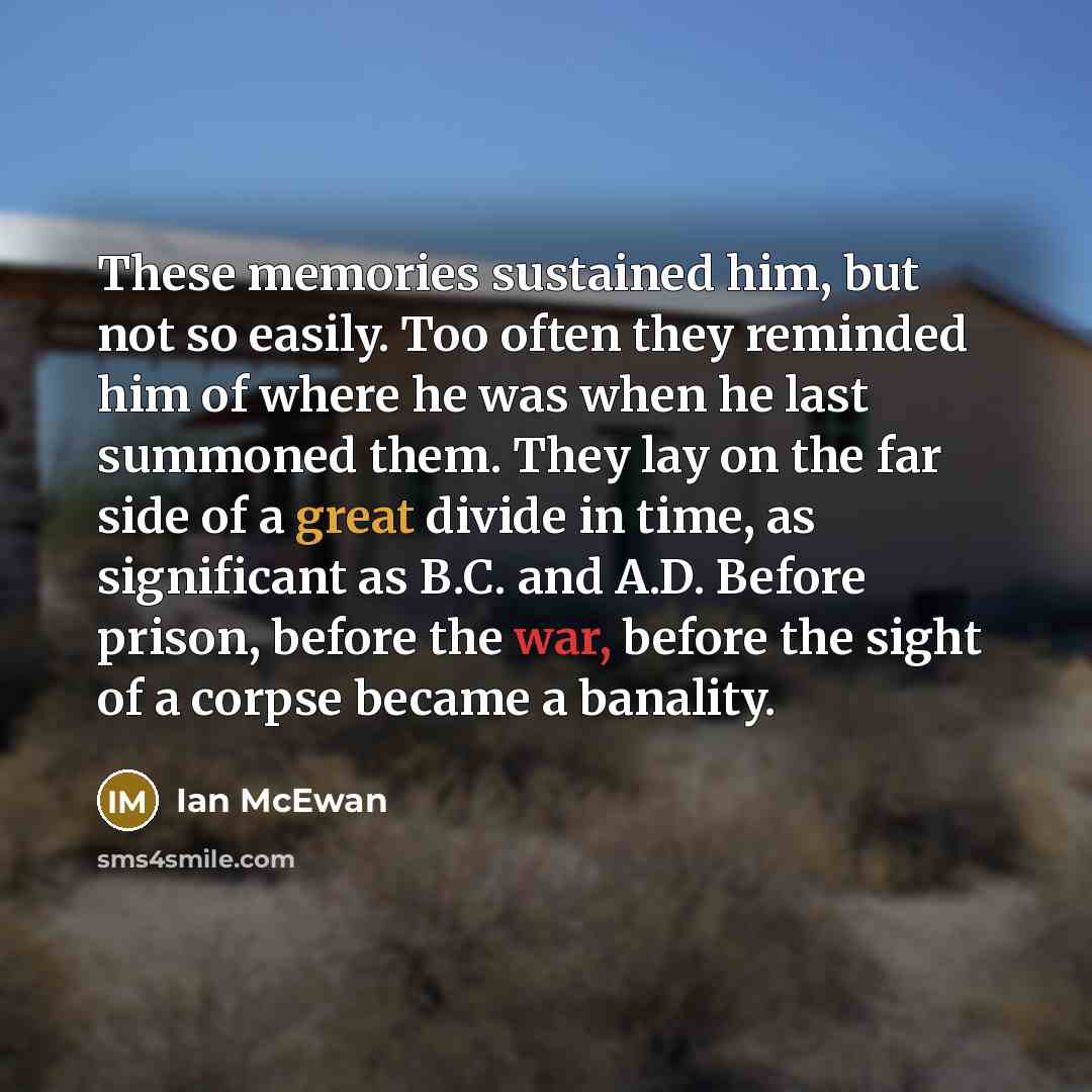 “These memories sustained him, but not so easily. Too often…” quote by Ian Mcewan