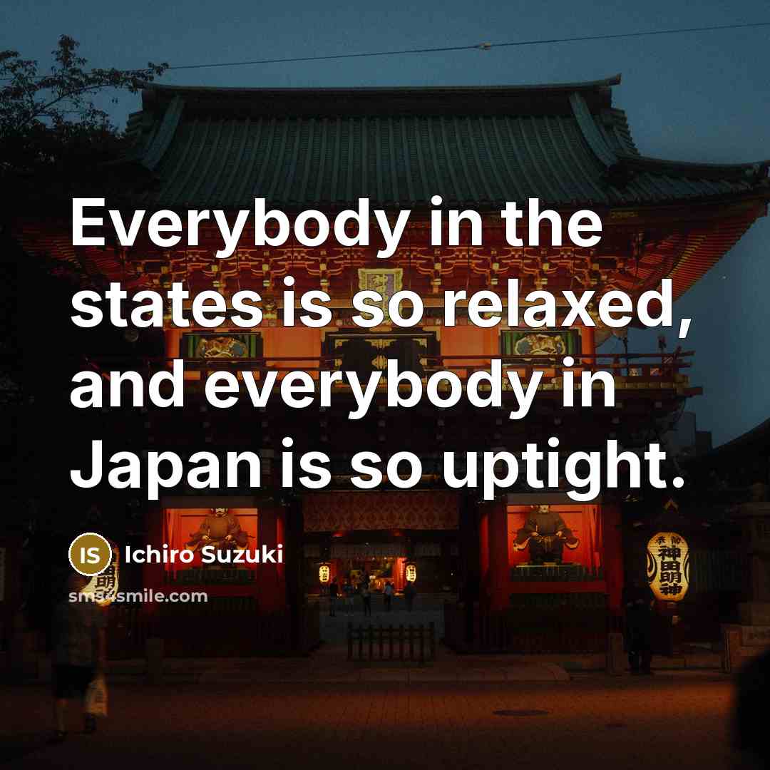 “Everybody in the states is so relaxed, and everybody in…” quote by Ichiro Suzuki