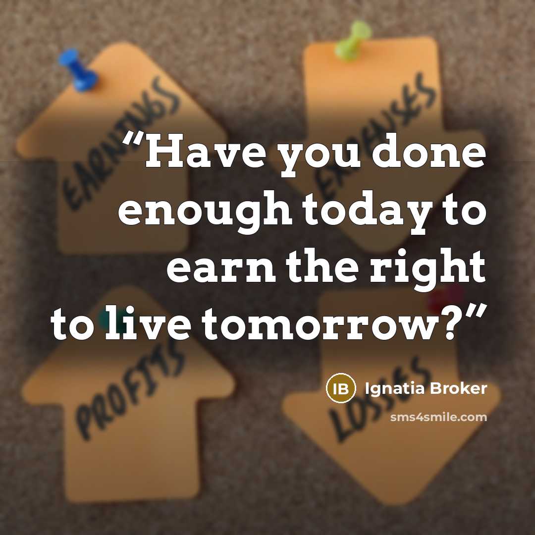 “Have you done enough today to earn the right to live tomorrow?” quote by Ignatia Broker