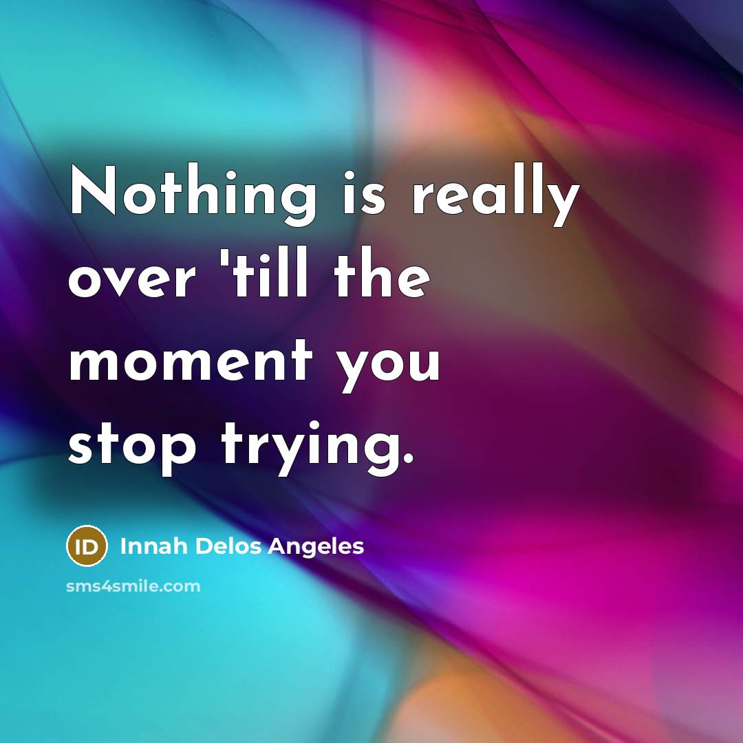 “Nothing is really over 'till the moment you stop trying.…” quote by Innah Delos Angeles