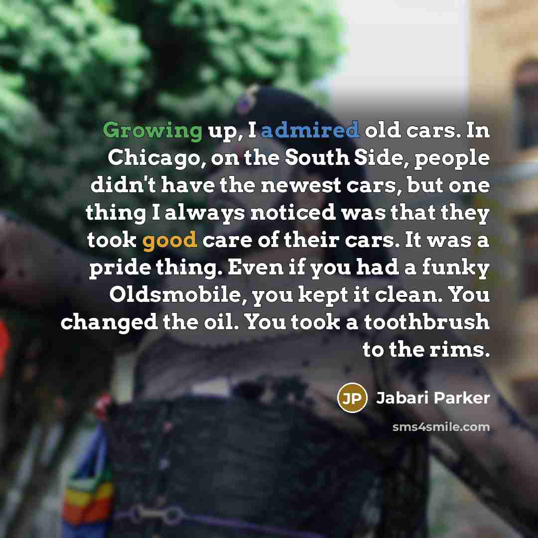 “Growing up, I admired old cars. In Chicago, on the South Side, people didn't have the newest cars, but one thing I always noticed was that they took good care of their cars. It was a pride thing. Even if you had a funky Oldsmobile, you kept it clean. You changed the oil. You took a toothbrush to…” quote by Jabari Parker