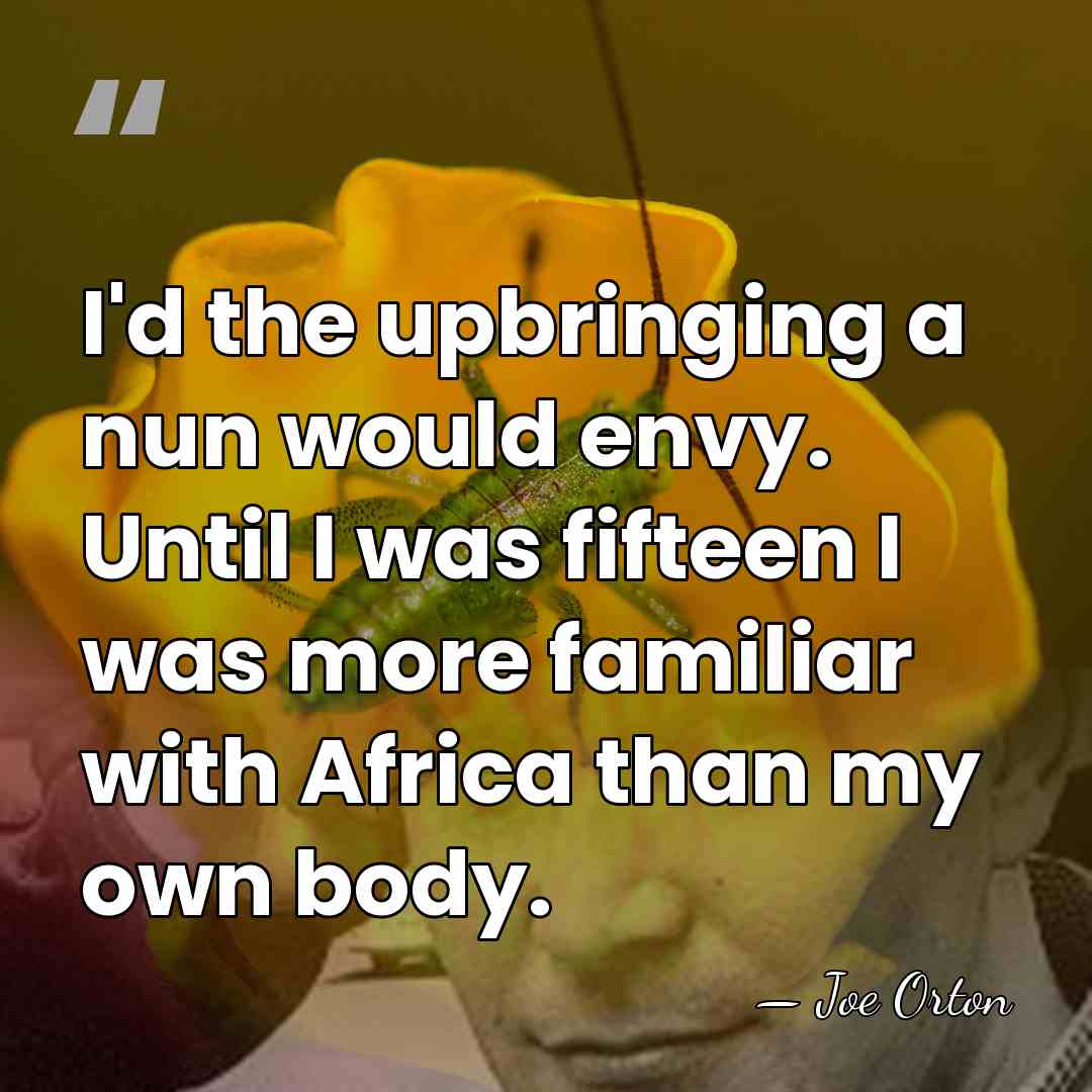 I'd the upbringing a nun would envy. Until I was fifteen I&hellip; - Joe Orton