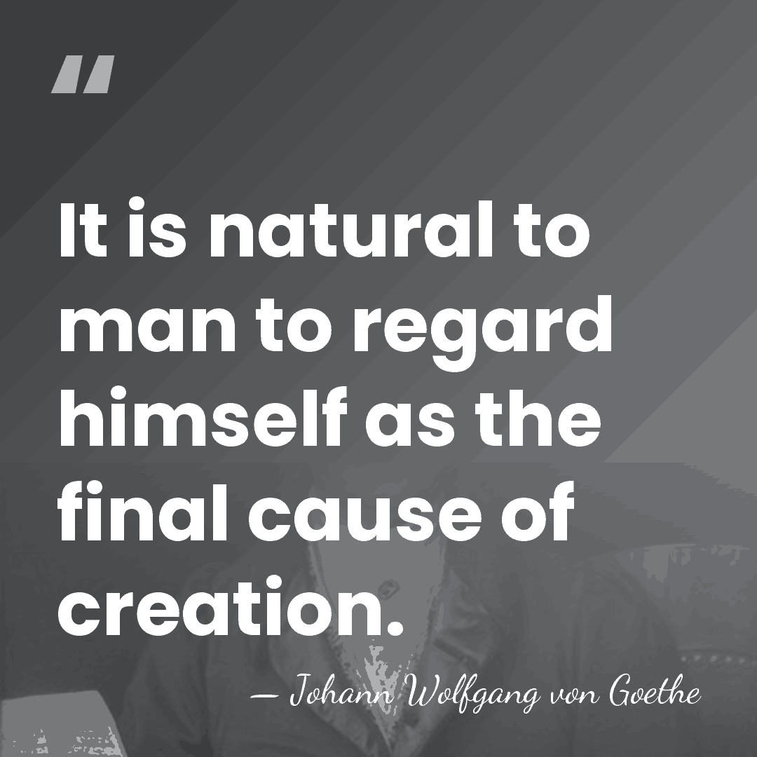 It is natural to man to regard himself as the final cause&hellip; - Johann Wolfgang von Goethe
