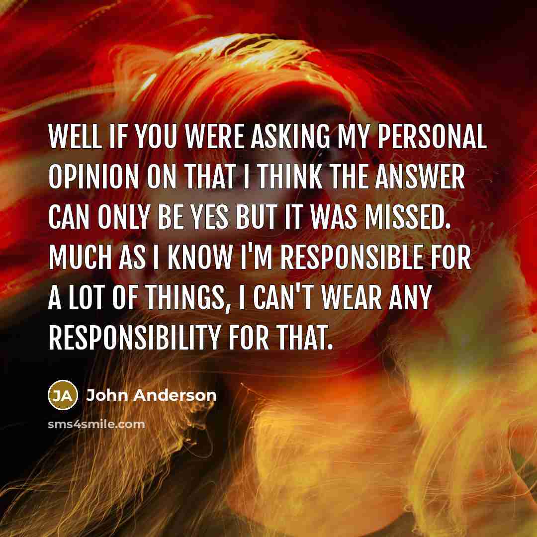 “Well if you were asking my personal opinion on that…” quote by John Anderson