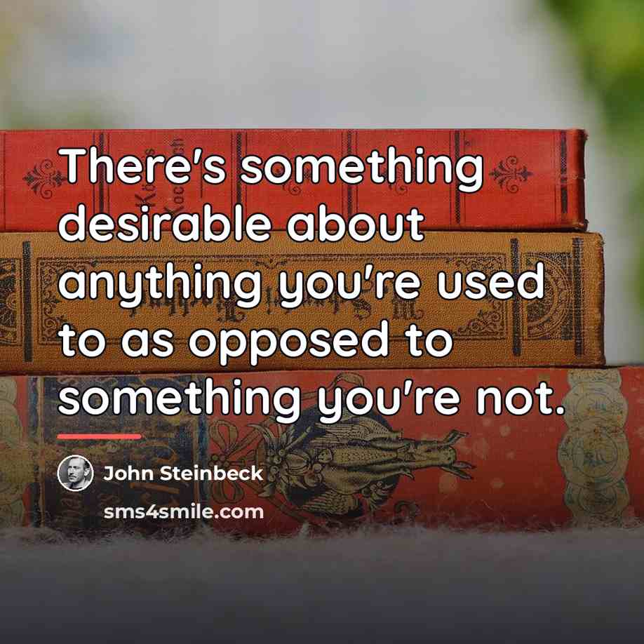 “There's something desirable about anything you're used to as opposed…” quote by John Steinbeck