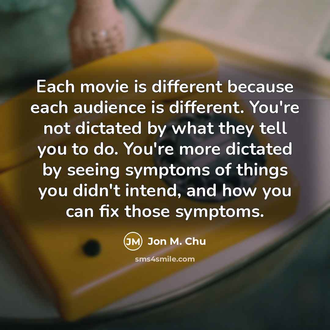 “Each movie is different because each audience is different. You're…” quote by Jon M. Chu