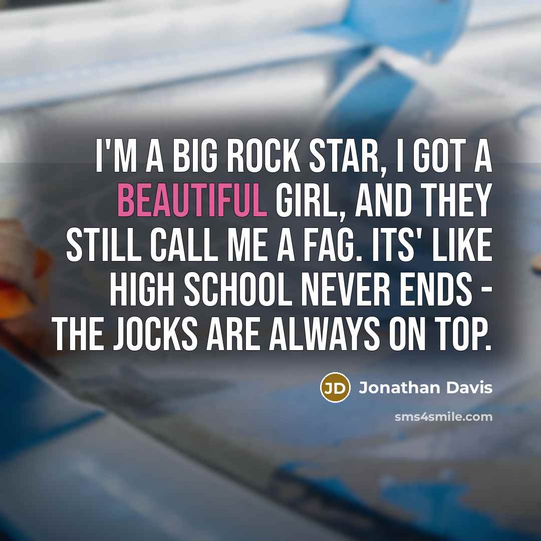 “I'm a big rock star, I got a beautiful girl,…” quote by Jonathan Davis