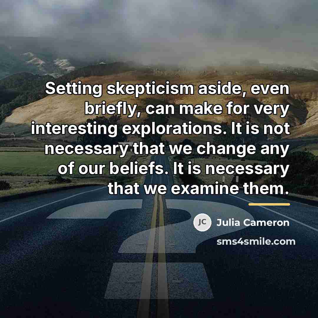 “Setting skepticism aside, even briefly, can make for very interesting…” quote by Julia Cameron