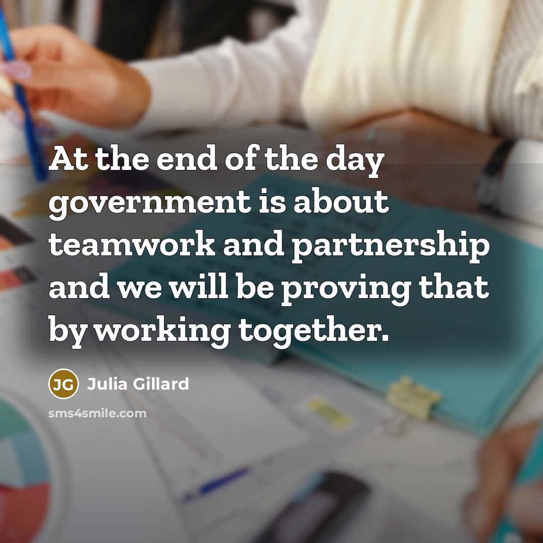 “At the end of the day government is about teamwork…” quote by Julia Gillard
