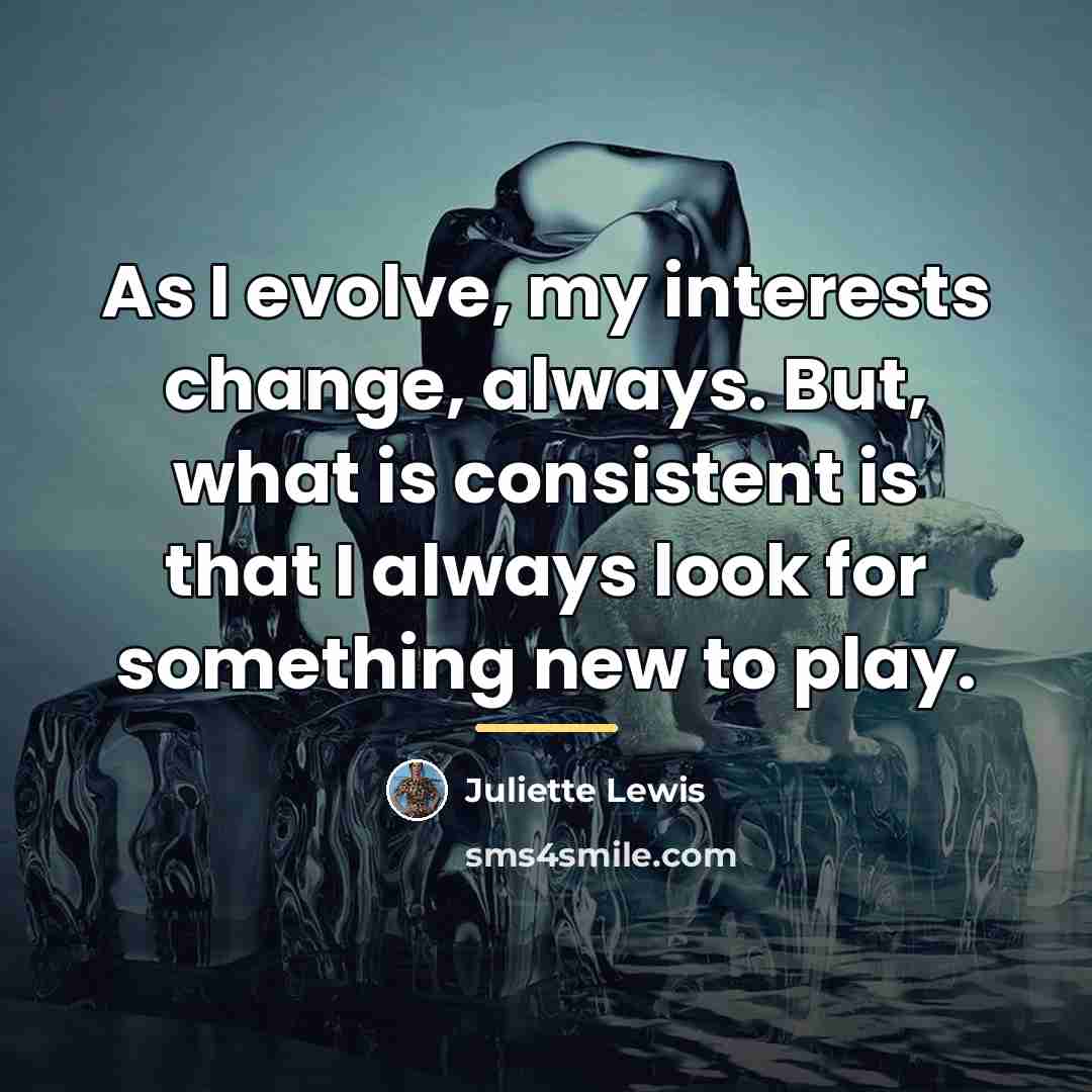 “As I evolve, my interests change, always. But, what is…” quote by Juliette Lewis