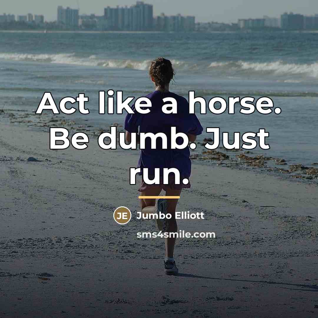“Act like a horse. Be dumb. Just run.…” quote by Jumbo Elliott