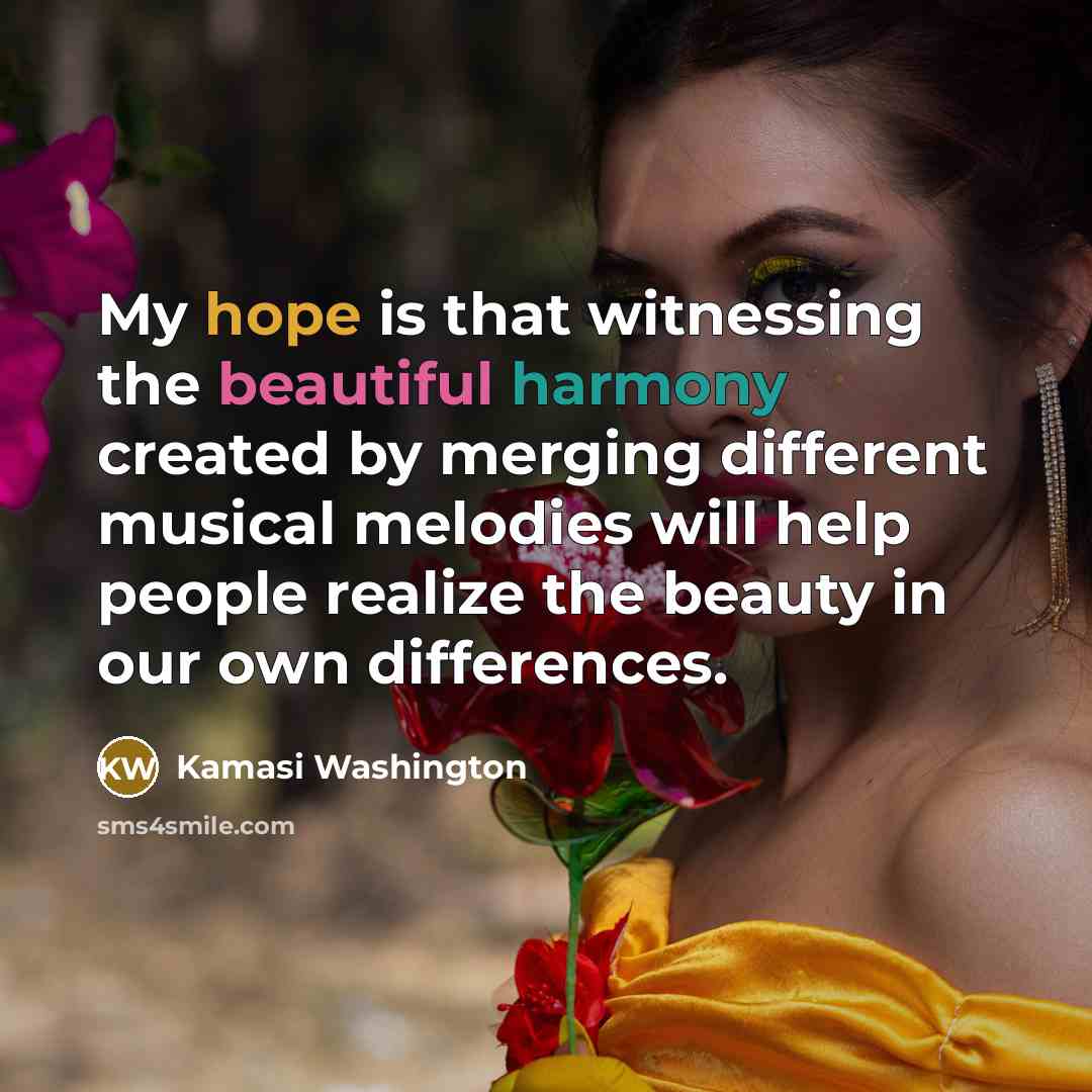 “My hope is that witnessing the beautiful harmony created by…” quote by Kamasi Washington
