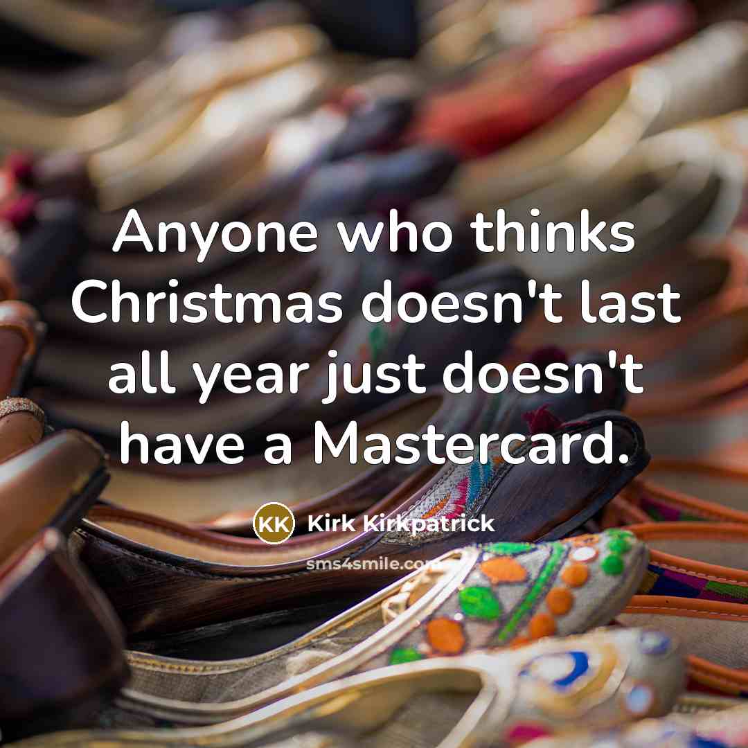 “Anyone who thinks Christmas doesn't last all year just doesn't…” quote by Kirk Kirkpatrick