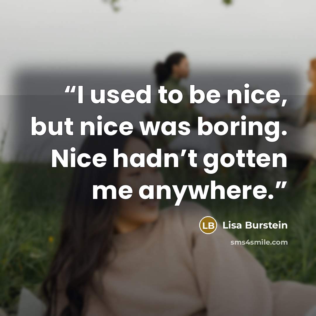 “I used to be nice, but nice was boring. Nice hadn’t gotten me anywhere.” quote by Lisa Burstein