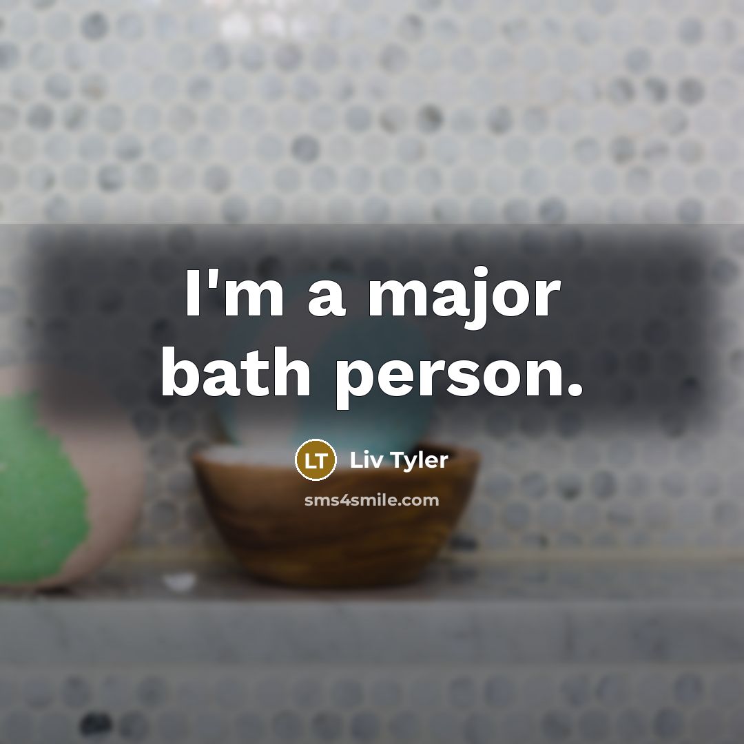 “I'm a major bath person.…” quote by Liv Tyler
