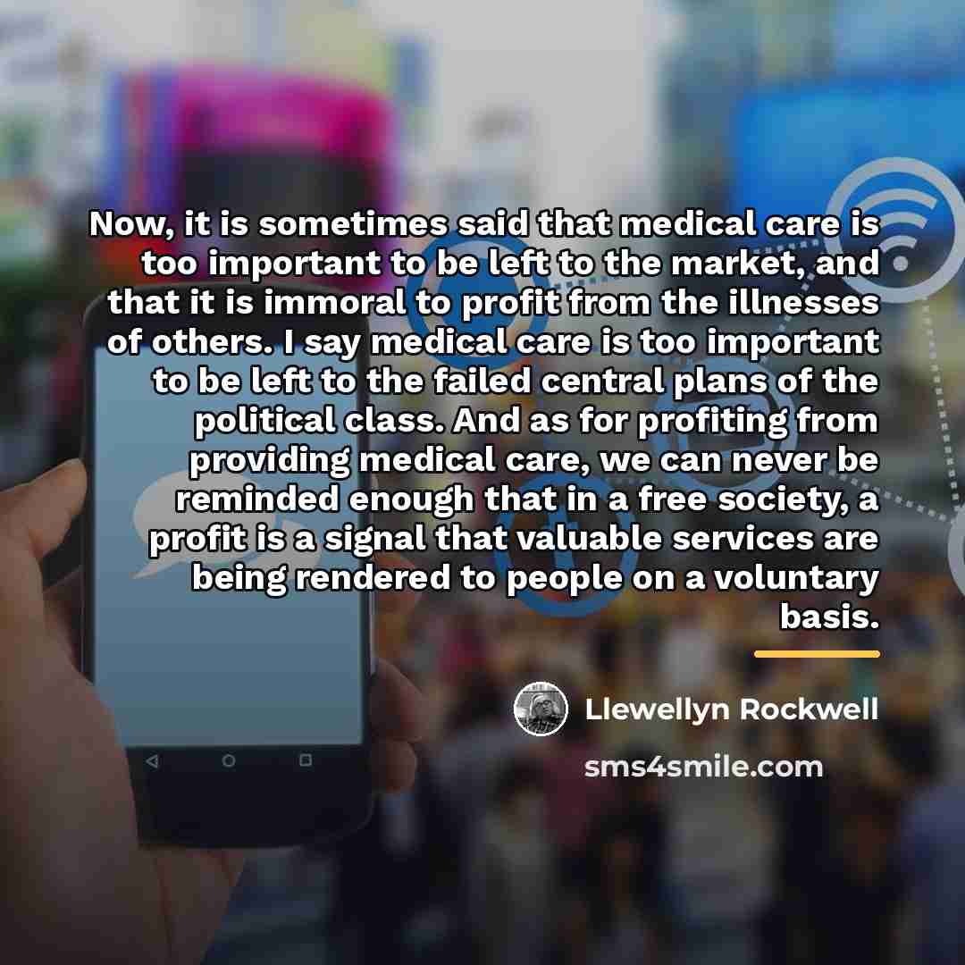 “Now, it is sometimes said that medical care is too…” quote by Llewellyn Rockwell