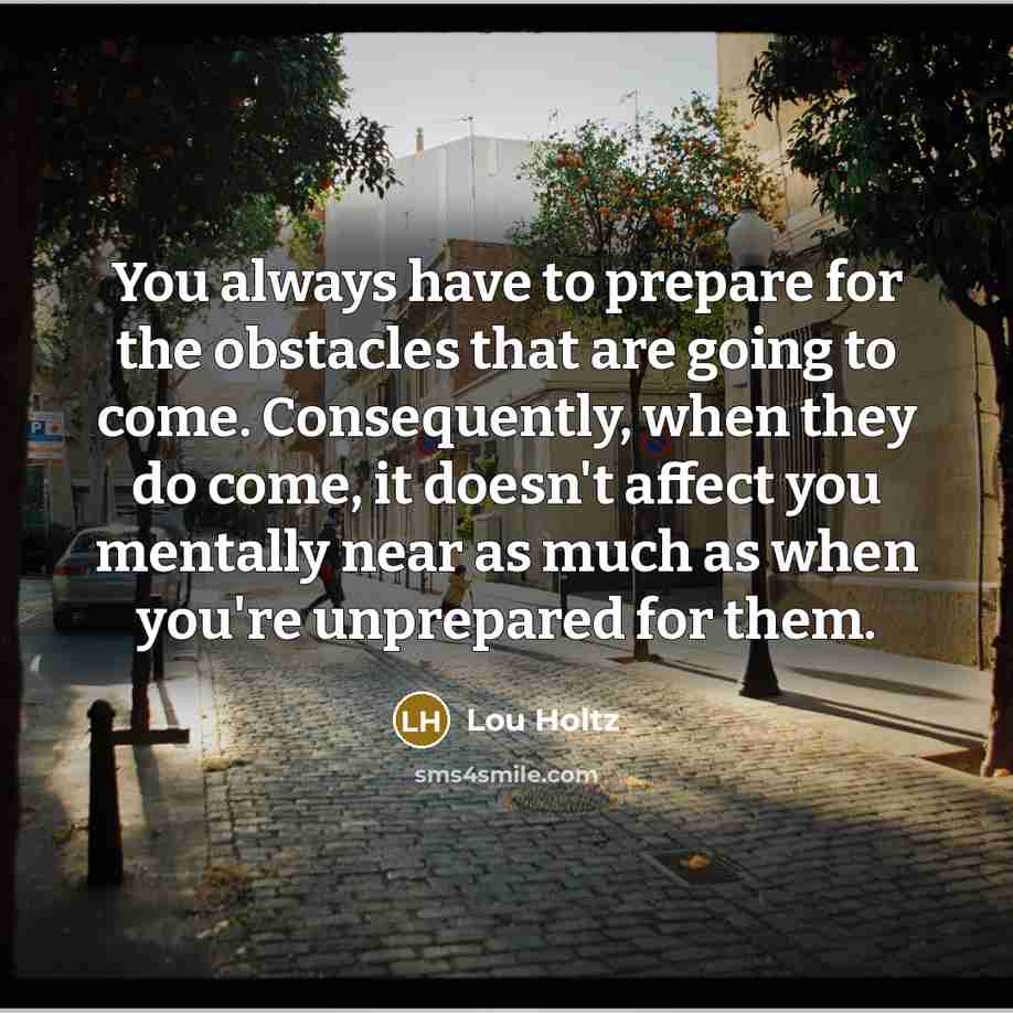 “You always have to prepare for the obstacles that are…” quote by Lou Holtz