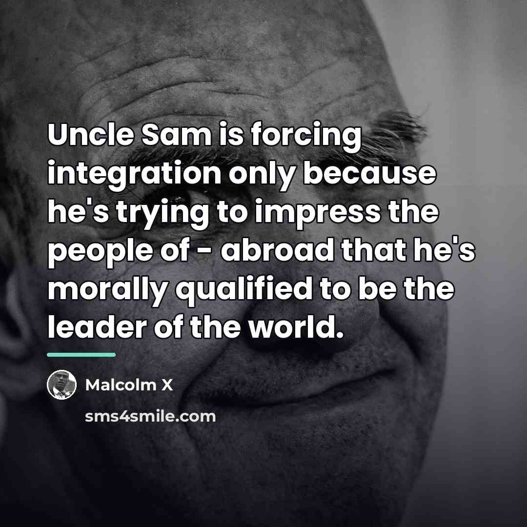 “Uncle Sam is forcing integration only because he's trying to…” quote by Malcolm X