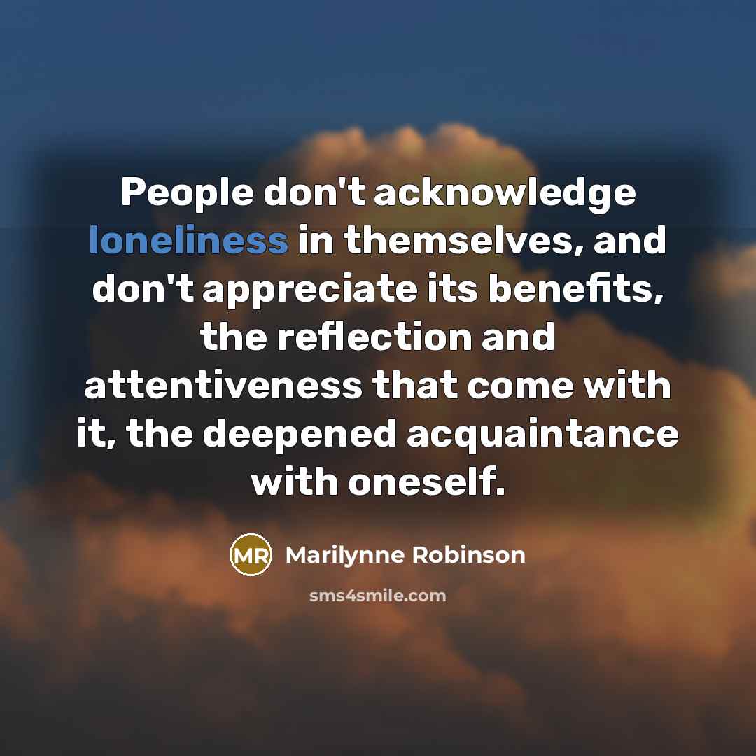 “People don't acknowledge loneliness in themselves, and don't appreciate its…” quote by Marilynne Robinson