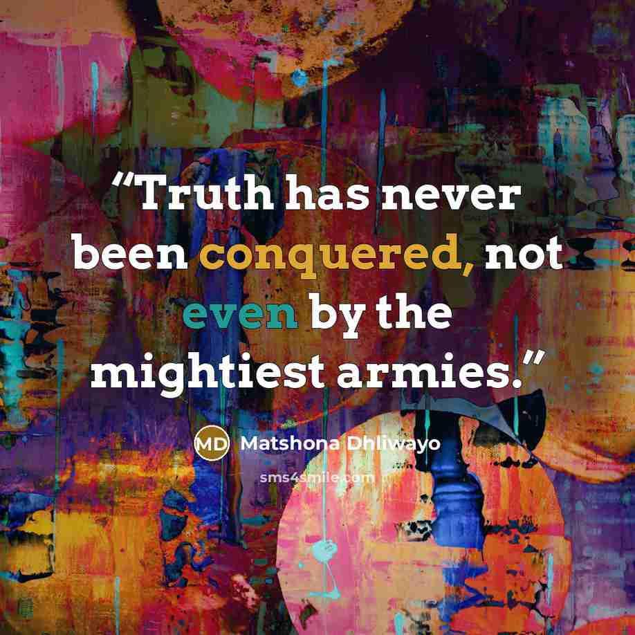 “Truth has never been conquered, not even by the mightiest armies.” quote by Matshona Dhliwayo