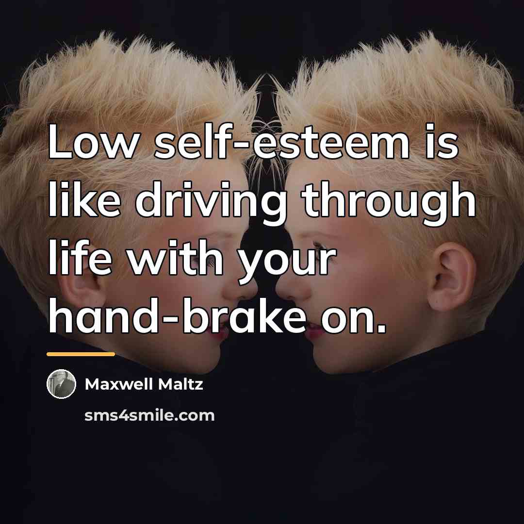 “Low self-esteem is like driving through life with your hand-brake…” quote by Maxwell Maltz