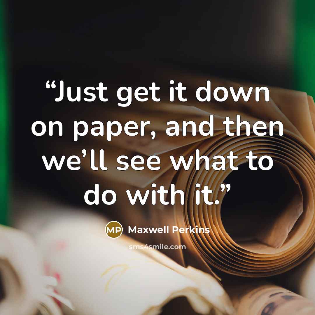“Just get it down on paper, and then we’ll see what to do with it.” quote by Maxwell Perkins
