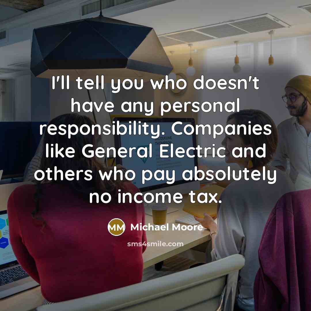 “I'll tell you who doesn't have any personal responsibility. Companies…” quote by Michael Moore