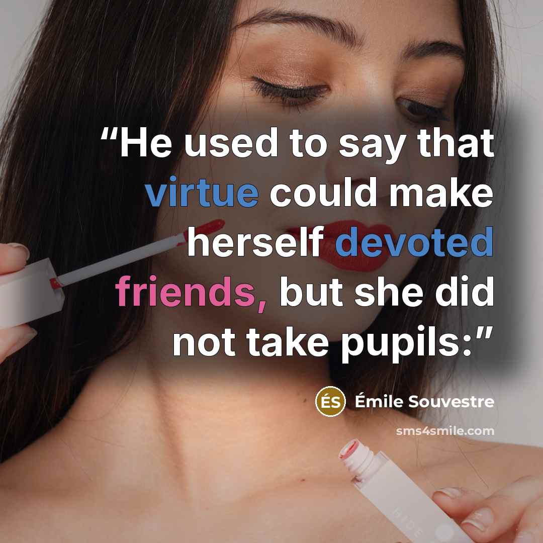 “He used to say that virtue could make herself devoted friends, but she did not take pupils:” quote by Émile Souvestre