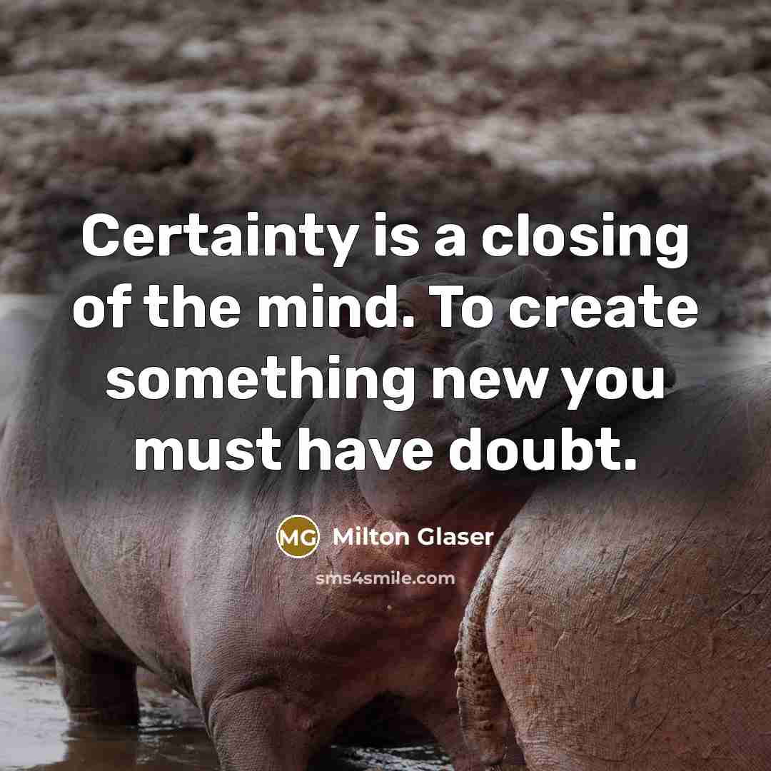 “Certainty is a closing of the mind. To create something…” quote by Milton Glaser