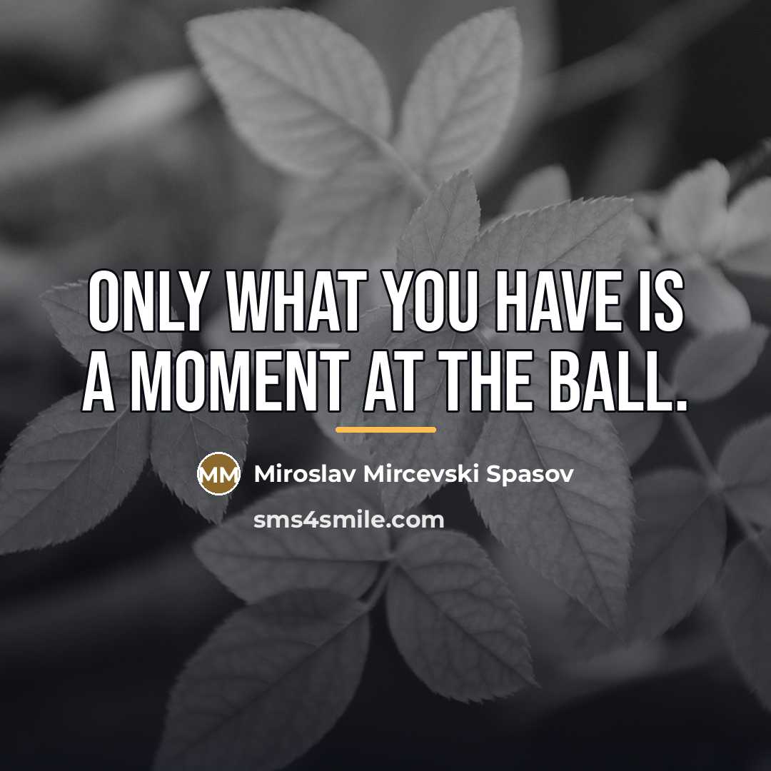 “Only what you have is a moment at the ball.…” quote by Miroslav Mircevski Spasov