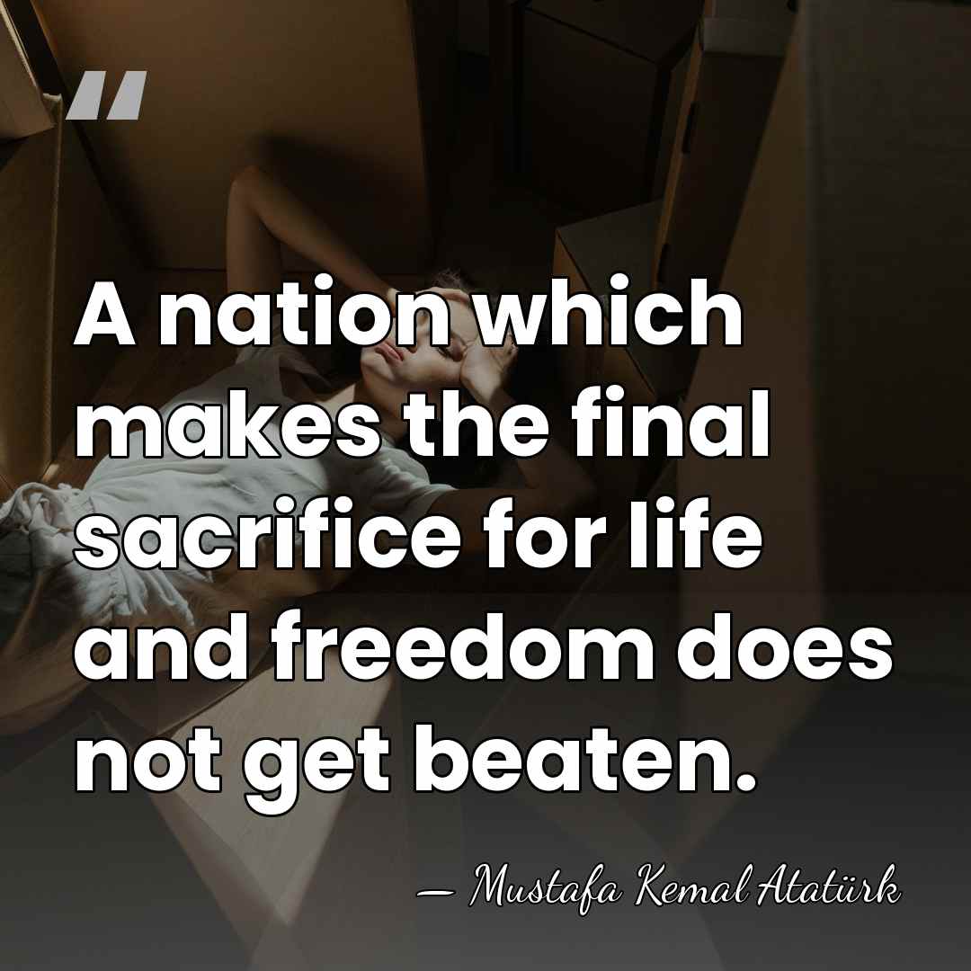 A nation which makes the final sacrifice for life and freedom does&hellip; - Mustafa Kemal Ataturk
