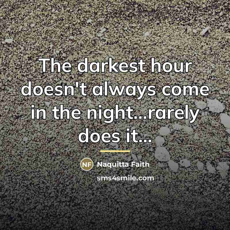 “The darkest hour doesn't always come in the night...rarely does…” quote by Naquitta Faith