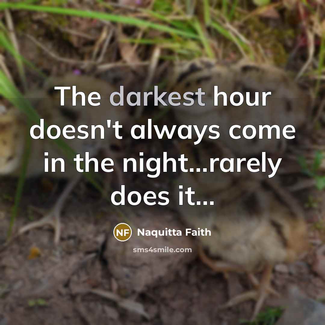 “The darkest hour doesn't always come in the night...rarely does it...” quote by Naquitta Faith
