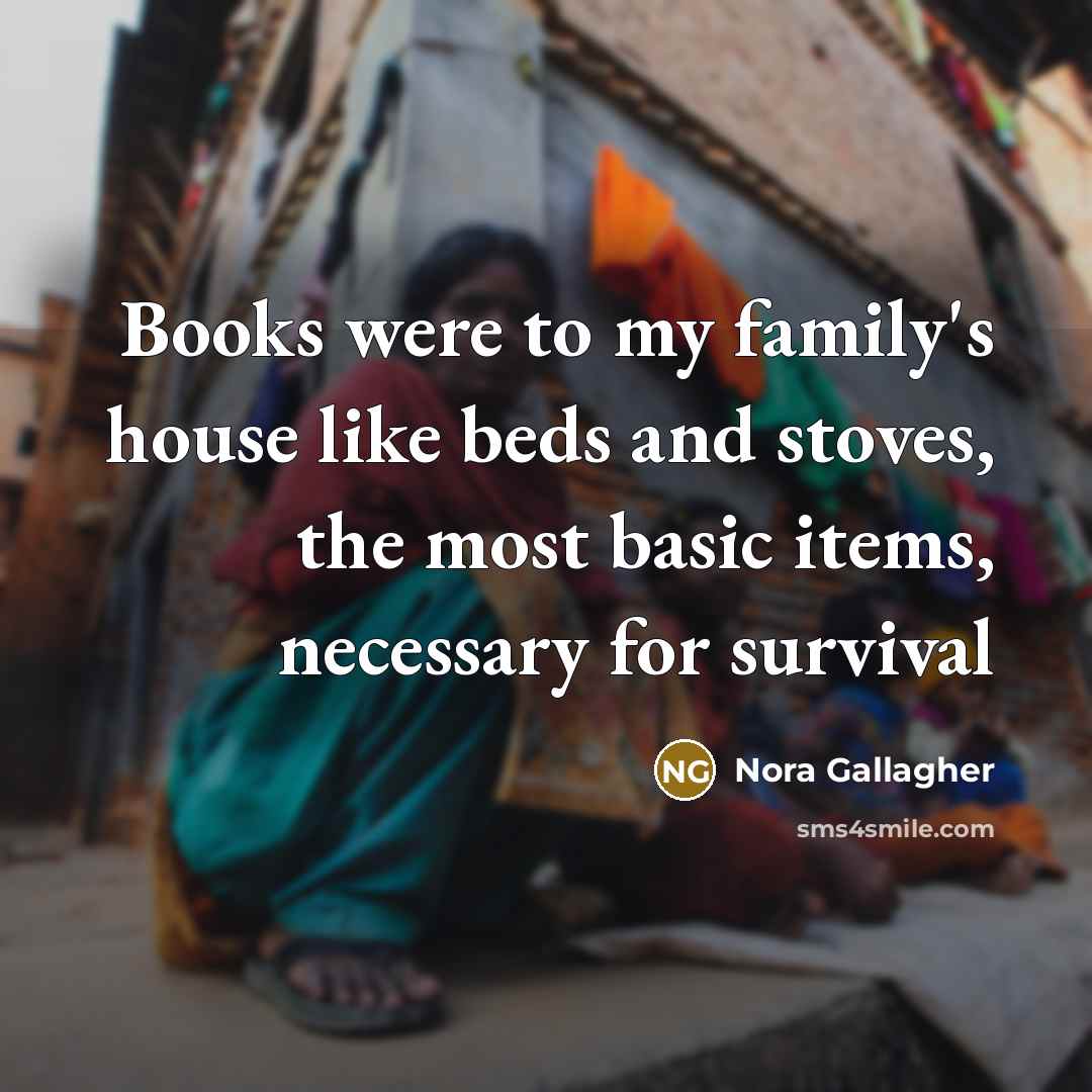 “Books were to my family's house like beds and stoves,…” quote by Nora Gallagher
