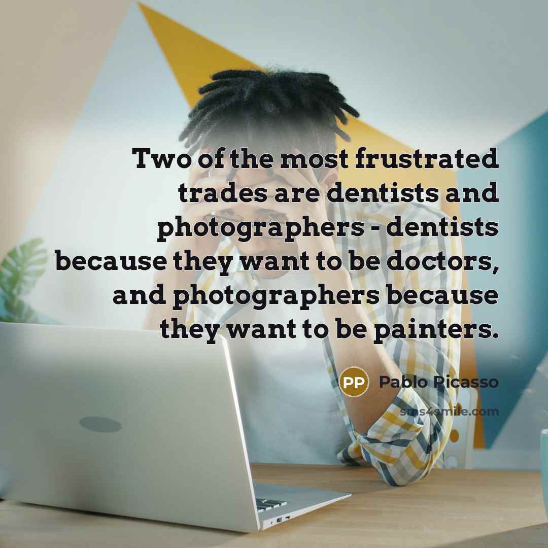 “Two of the most frustrated trades are dentists and photographers…” quote by Pablo Picasso