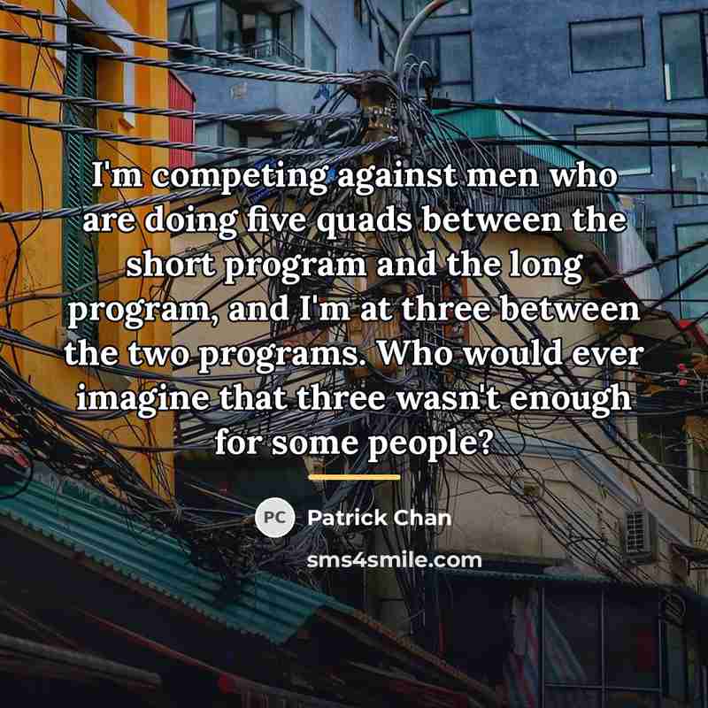 “I'm competing against men who are doing five quads between…” quote by Patrick Chan