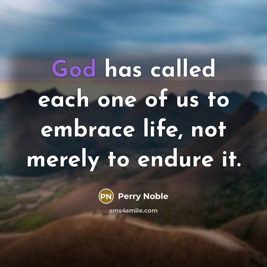 “God has called each one of us to embrace life,…” quote by Perry Noble