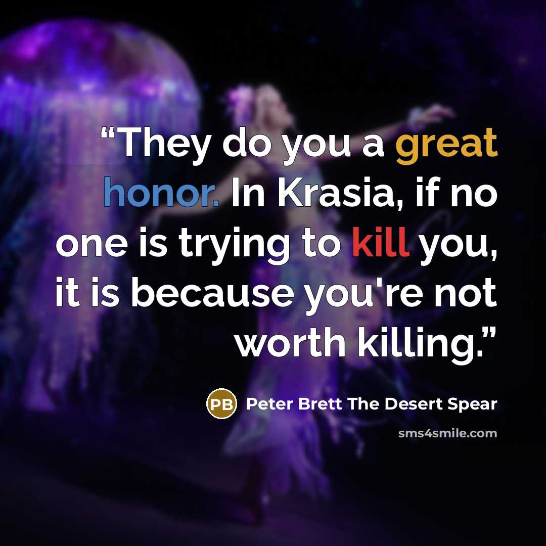 “They do you a great honor. In Krasia, if no one is trying to kill you, it is because you're not worth killing.” quote by Peter Brett The Desert Spear