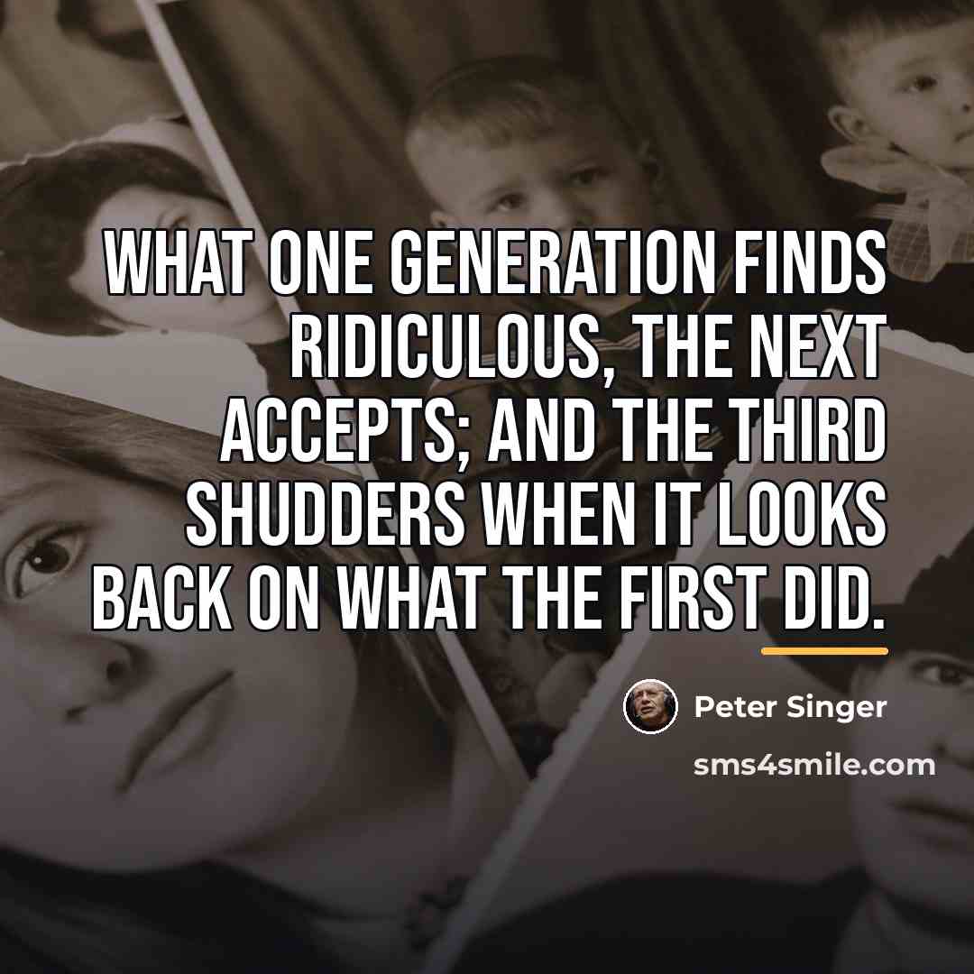 “What one generation finds ridiculous, the next accepts; and the…” quote by Peter Singer