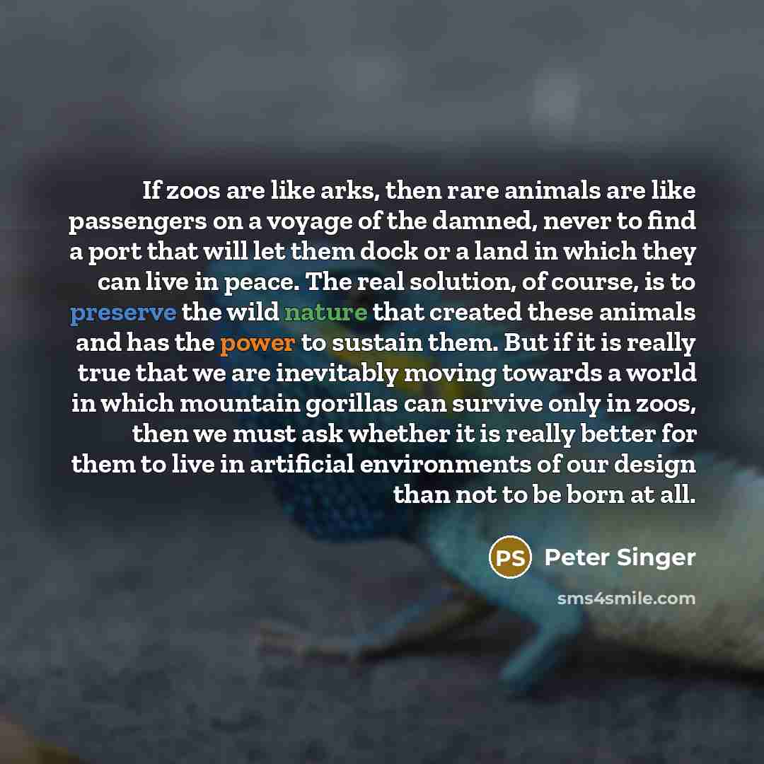 “If zoos are like arks, then rare animals are like…” quote by Peter Singer