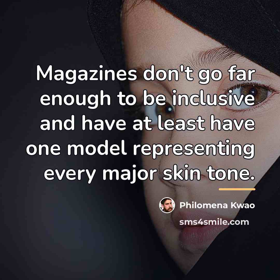 “Magazines don't go far enough to be inclusive and have…” quote by Philomena Kwao