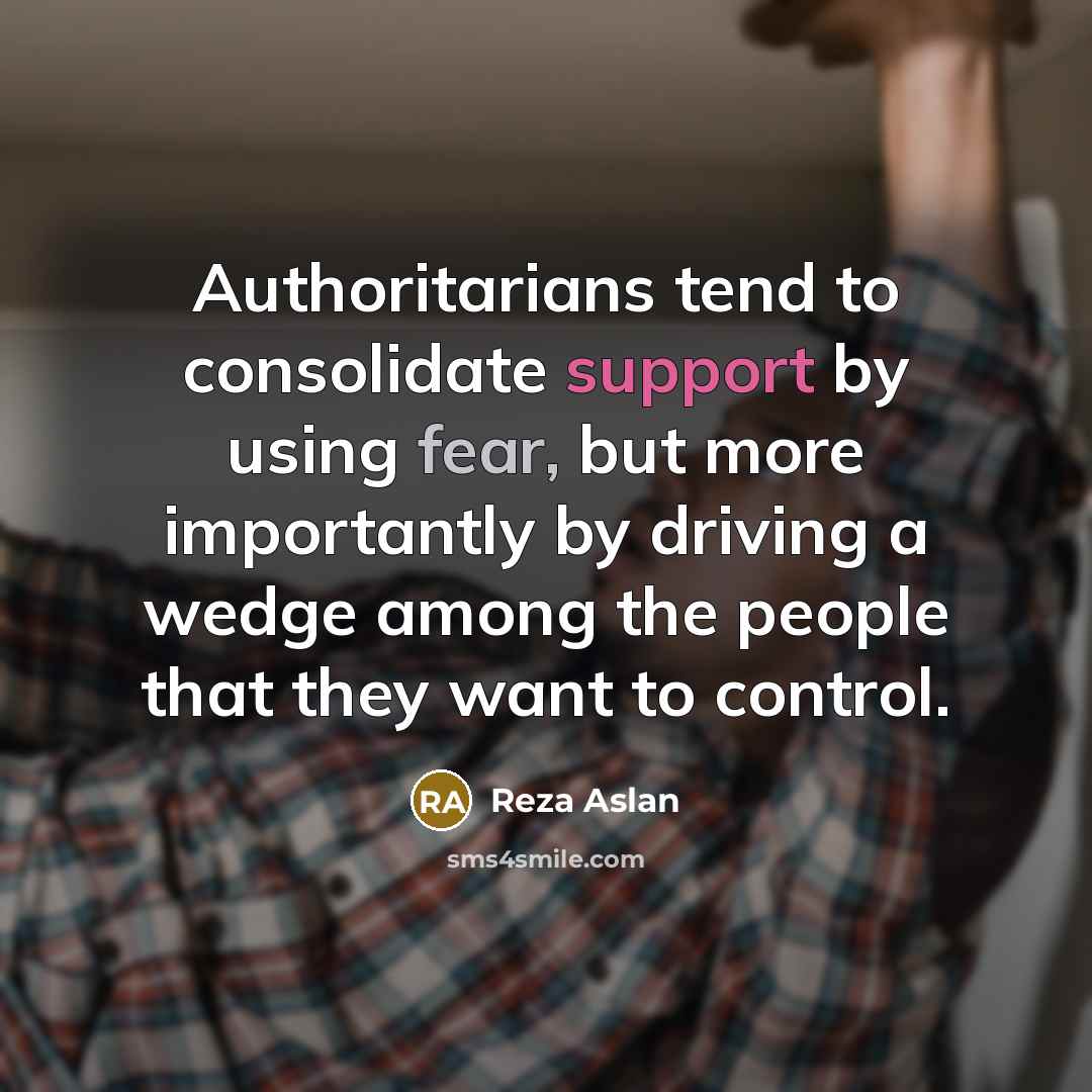 “Authoritarians tend to consolidate support by using fear, but more…” quote by Reza Aslan