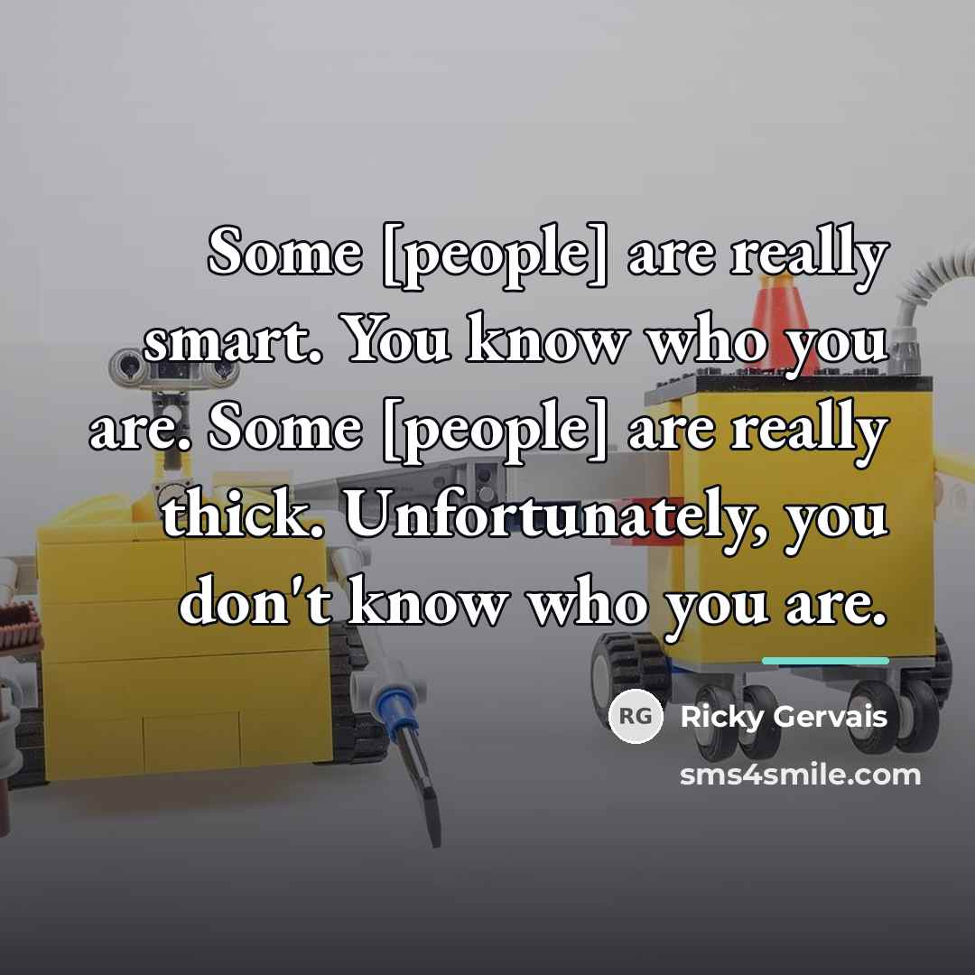 “Some [people] are really smart. You know who you are.…” quote by Ricky Gervais