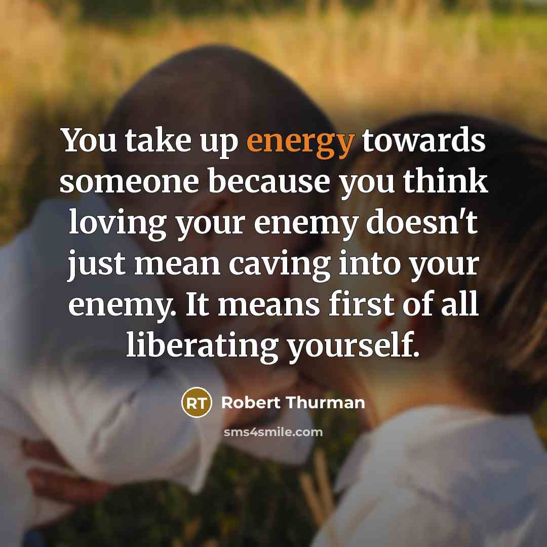 “You take up energy towards someone because you think loving…” quote by Robert Thurman