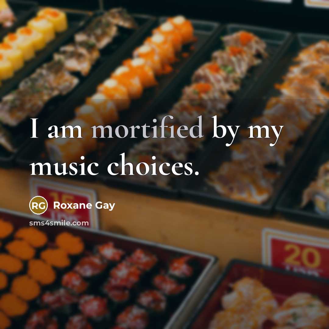 “I am mortified by my music choices.…” quote by Roxane Gay