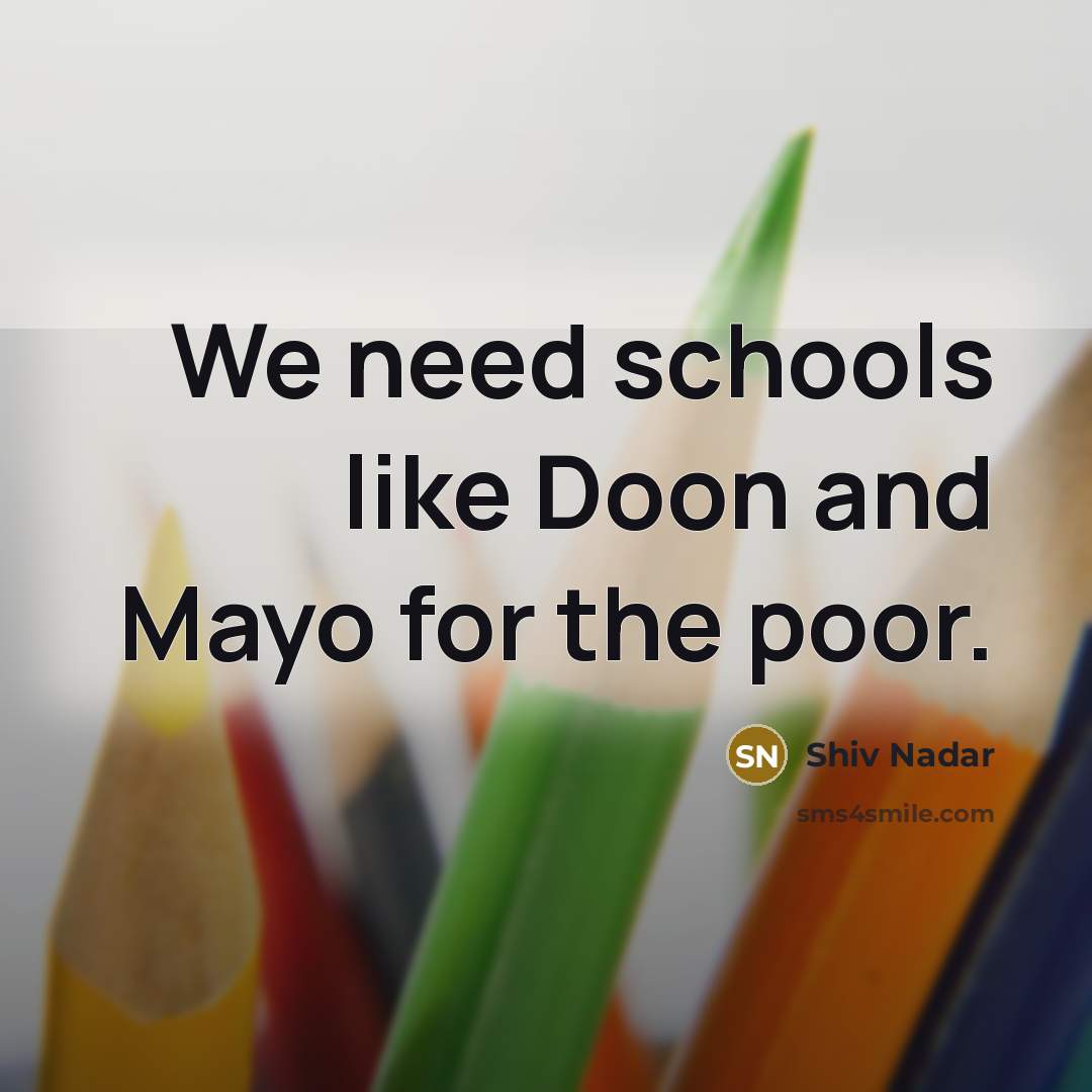 “We need schools like Doon and Mayo for the poor.” quote by Shiv Nadar