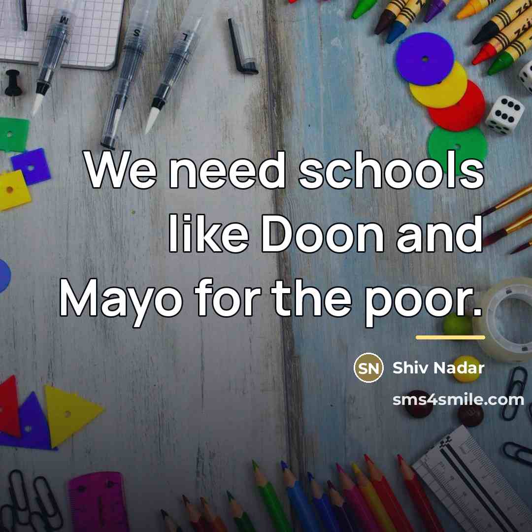 “We need schools like Doon and Mayo for the poor.…” quote by Shiv Nadar