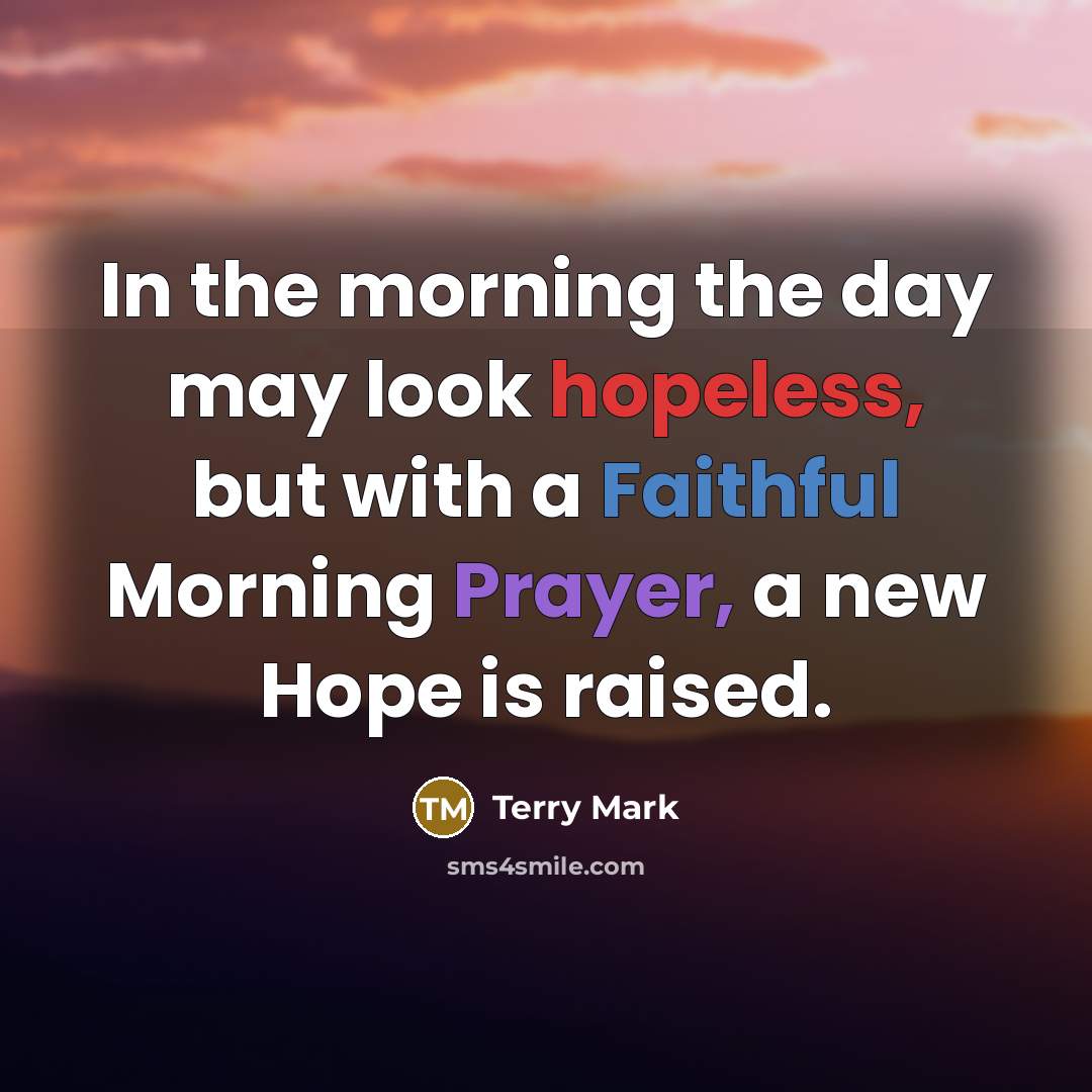 “In the morning the day may look hopeless, but with a Faithful Morning Prayer, a new Hope is raised.” quote by Terry Mark
