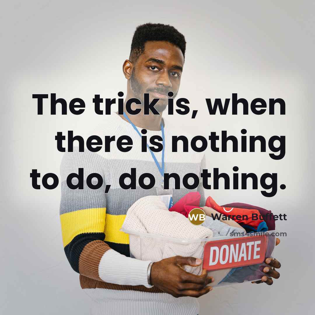 “The trick is, when there is nothing to do, do…” quote by Warren Buffett