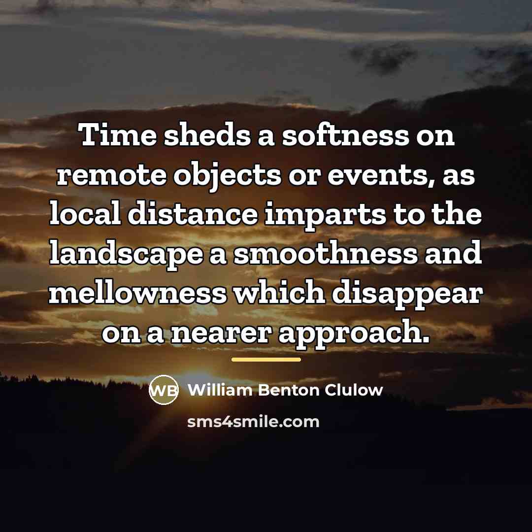 “Time sheds a softness on remote objects or events, as…” quote by William Benton Clulow